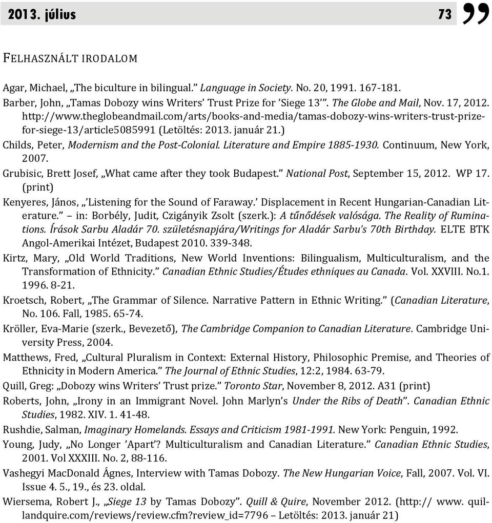 ) Childs, Peter, Modernism and the Post Colonial. Literature and Empire 1885 1930. Continuum, New York, 2007. Grubisic, Brett Josef, What came after they took Budapest.