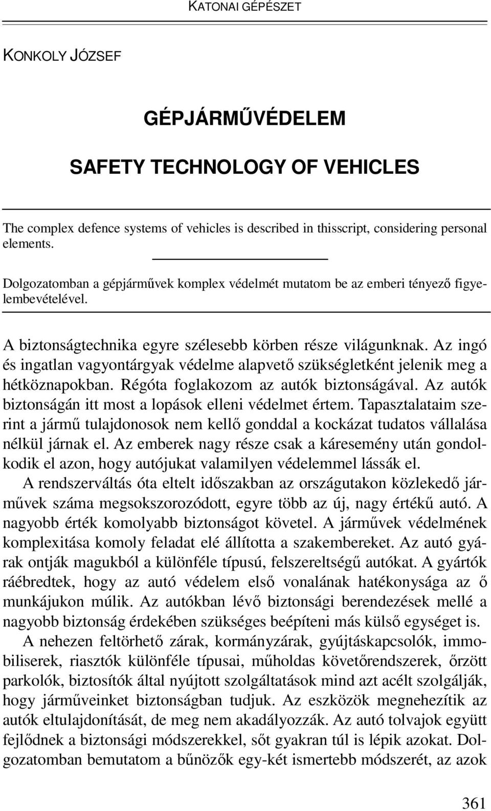 Az ingó és ingatlan vagyontárgyak védelme alapvetı szükségletként jelenik meg a hétköznapokban. Régóta foglakozom az autók biztonságával. Az autók biztonságán itt most a lopások elleni védelmet értem.