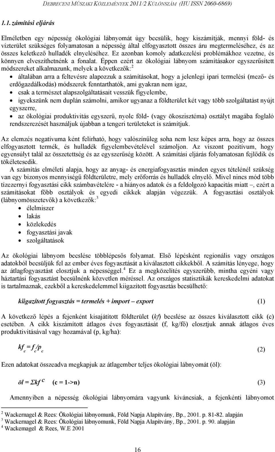 Éppen ezért az ökológiai lábnyom számításakor egyszerűsített módszereket alkalmazunk, melyek a következők: 2 általában arra a feltevésre alapozzuk a számításokat, hogy a jelenlegi ipari termelési