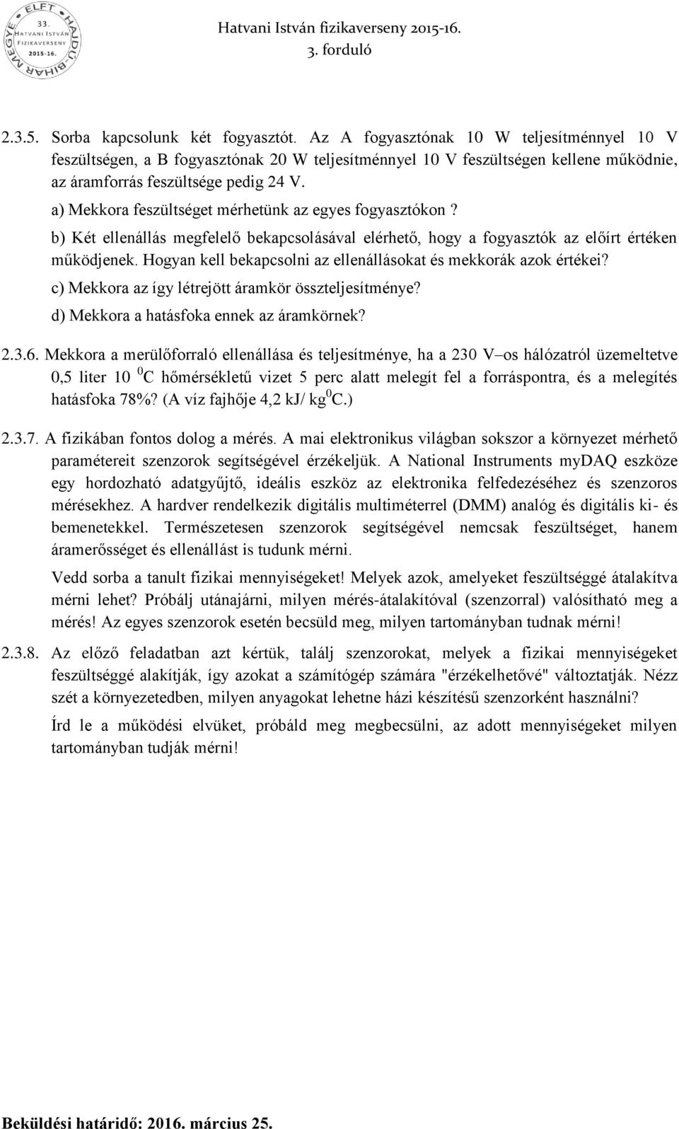 a) Mekkora feszültséget mérhetünk az egyes fogyasztókon? b) Két ellenállás megfelelő bekapcsolásával elérhető, hogy a fogyasztók az előírt értéken működjenek.