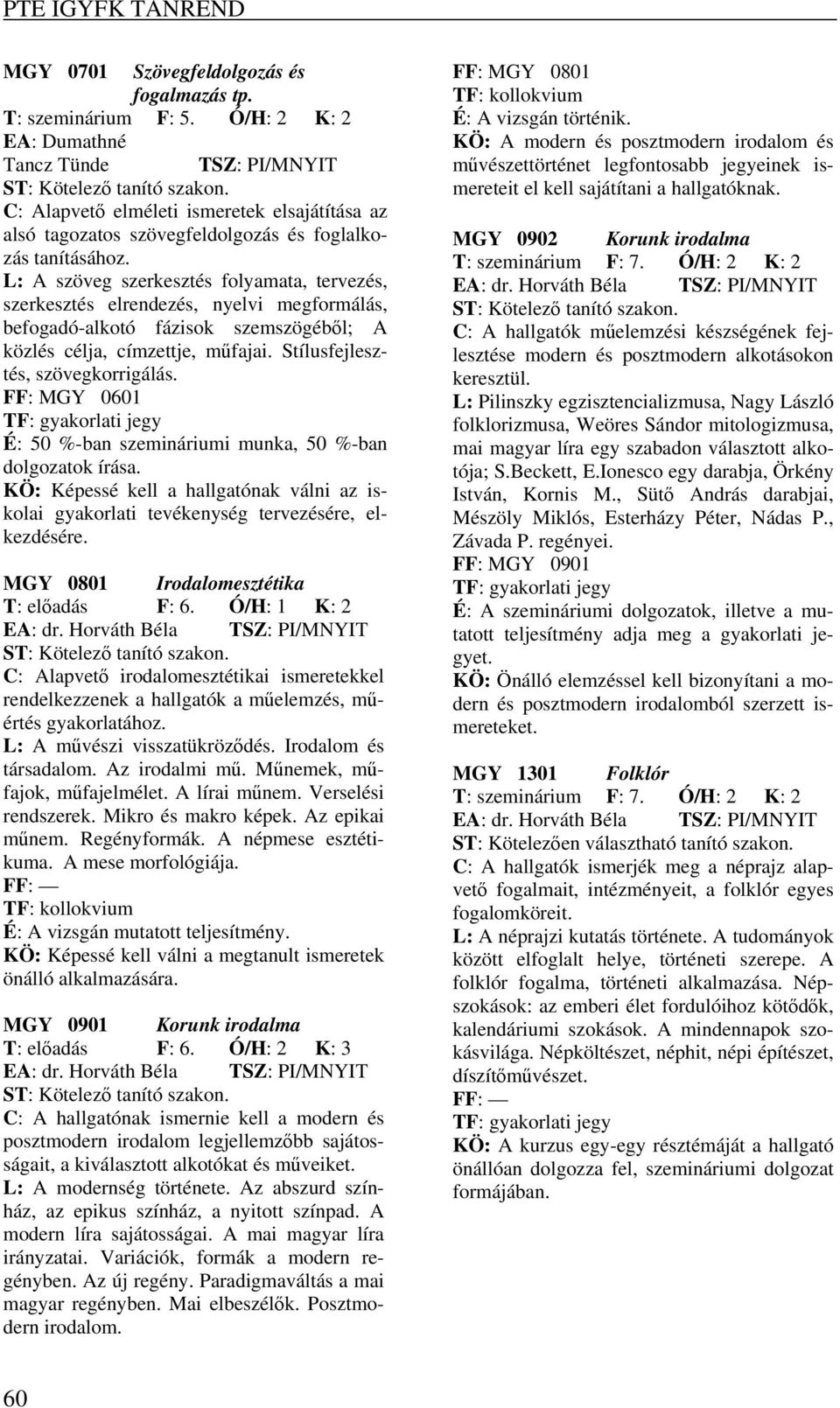 L: A szöveg szerkesztés folyamata, tervezés, szerkesztés elrendezés, nyelvi megformálás, befogadó-alkotó fázisok szemszögéből; A közlés célja, címzettje, műfajai. Stílusfejlesztés, szövegkorrigálás.