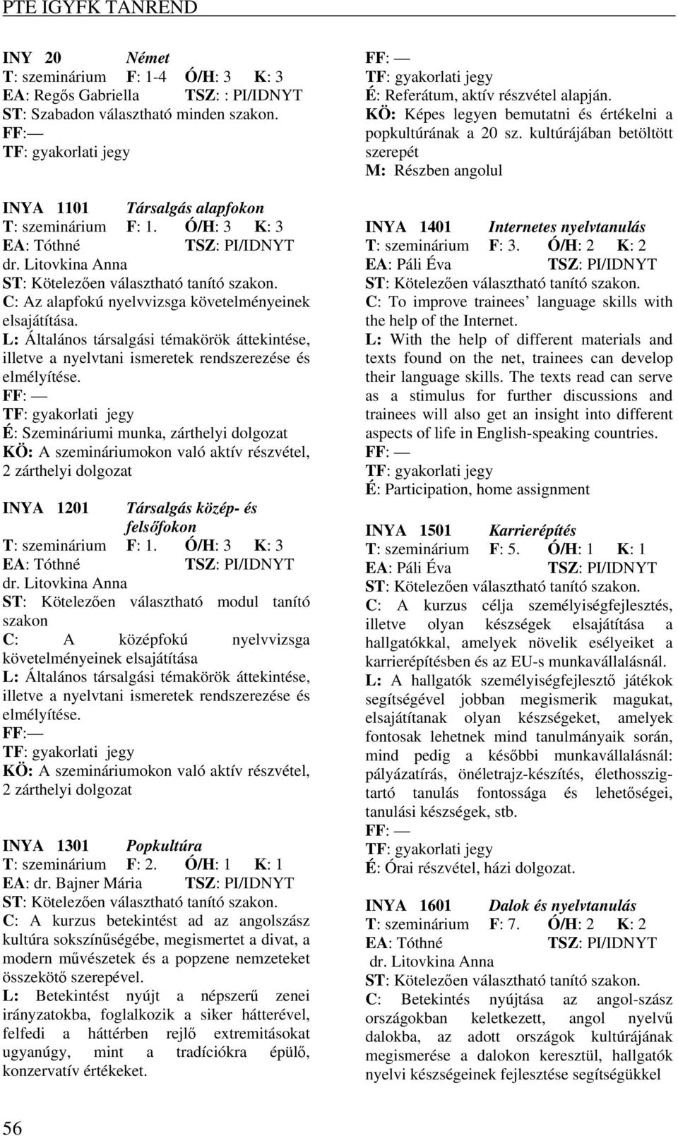 L: Általános társalgási témakörök áttekintése, illetve a nyelvtani ismeretek rendszerezése és elmélyítése.