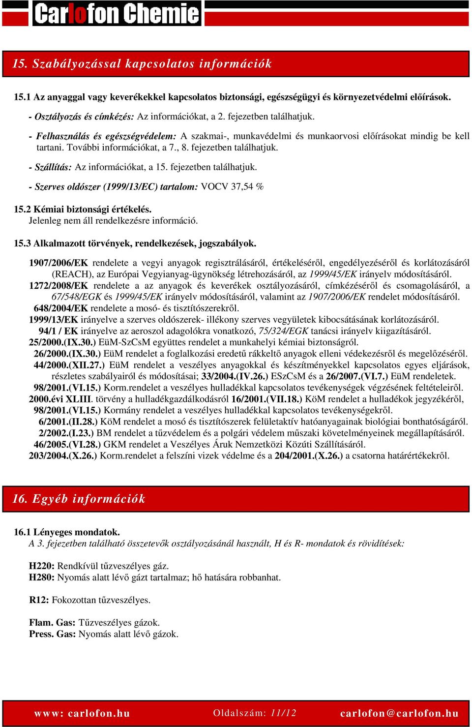 - Szállítás: Az információkat, a 15. fejezetben találhatjuk. - Szerves oldószer (1999/13/EC) tartalom: VOCV 37,54 % 15.2 Kémiai biztonsági értékelés. Jelenleg nem áll rendelkezésre információ. 15.3 Alkalmazott törvények, rendelkezések, jogszabályok.