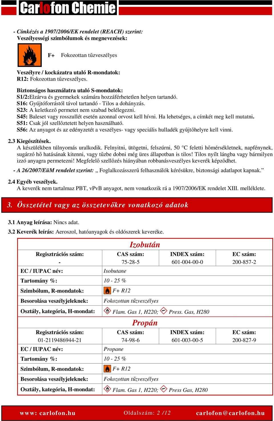 S23: A keletkező permetet nem szabad belélegezni. S45: Baleset vagy rosszullét esetén azonnal orvost kell hívni. Ha lehetséges, a címkét meg kell mutatni.
