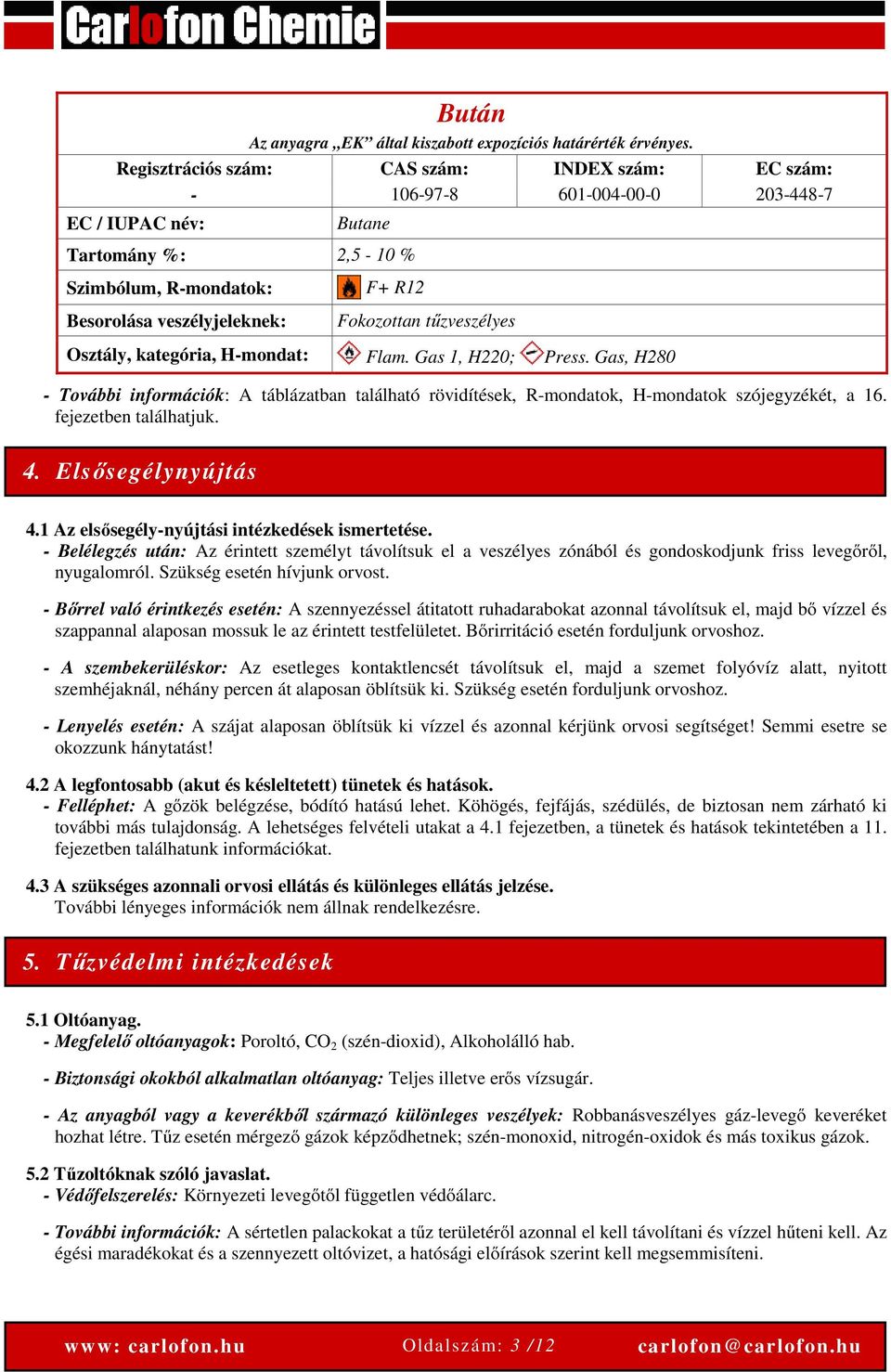 tűzveszélyes Osztály, kategória, H-mondat: Flam. Gas 1, H220; Press. Gas, H280 - További információk: A táblázatban található rövidítések, R-mondatok, H-mondatok szójegyzékét, a 16.