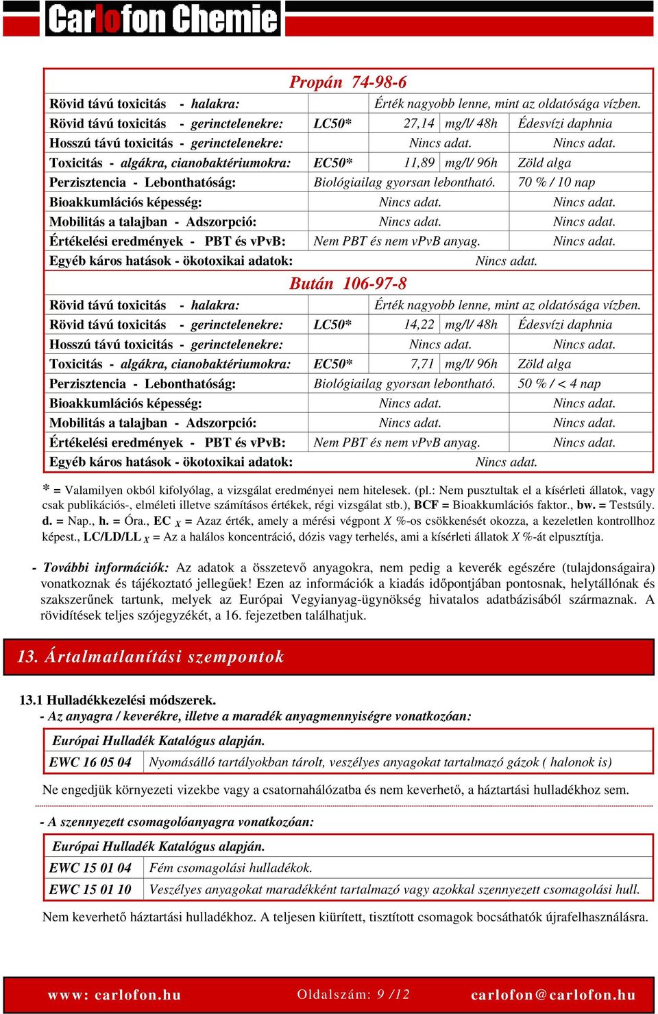 Nincs adat. Toxicitás - algákra, cianobaktériumokra: EC50* 11,89 mg/l/ 96h Zöld alga Perzisztencia - Lebonthatóság: Biológiailag gyorsan lebontható. 70 % / 10 nap Bioakkumlációs képesség: Nincs adat.
