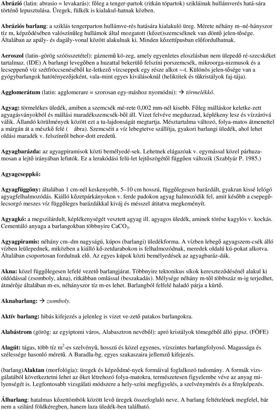 Mérete néhány m né-hányszor tíz m, képzıdésében valószínőleg hullámok által mozgatott (kızet)szemcséknek van döntı jelen-tısége. Általában az apály- és dagály-vonal között alakulnak ki.