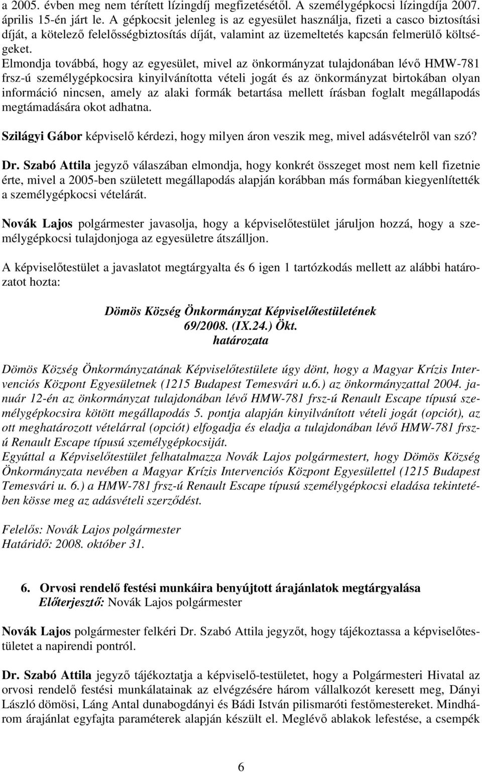 Elmondja továbbá, hogy az egyesület, mivel az önkormányzat tulajdonában lévı HMW-781 frsz-ú személygépkocsira kinyilvánította vételi jogát és az önkormányzat birtokában olyan információ nincsen,