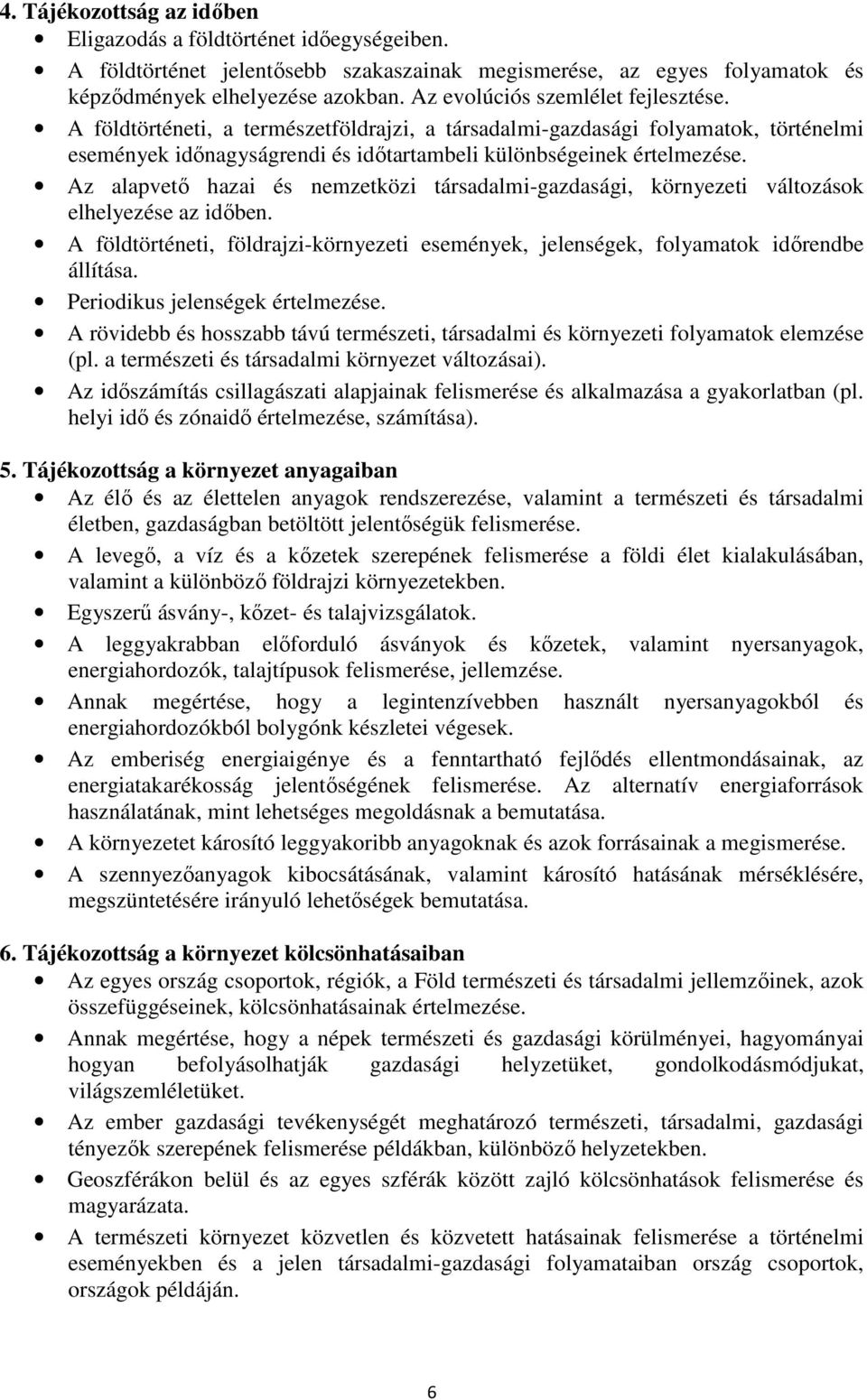 Az alapvető hazai és nemzetközi társadalmi-gazdasági, környezeti változások elhelyezése az időben. A földtörténeti, földrajzi-környezeti események, jelenségek, folyamatok időrendbe állítása.