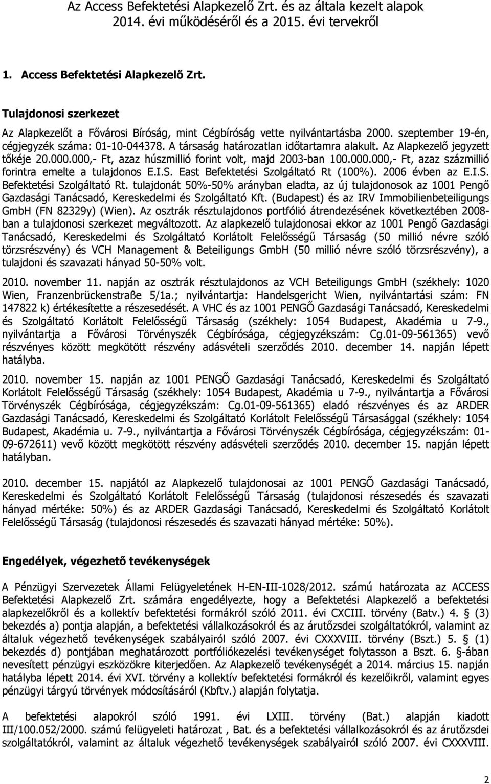 I.S. East Befektetési Szolgáltató Rt (100%). 2006 évben az E.I.S. Befektetési Szolgáltató Rt. tulajdonát 50%-50% arányban eladta, az új tulajdonosok az 1001 Pengő Gazdasági Tanácsadó, Kereskedelmi és Szolgáltató Kft.