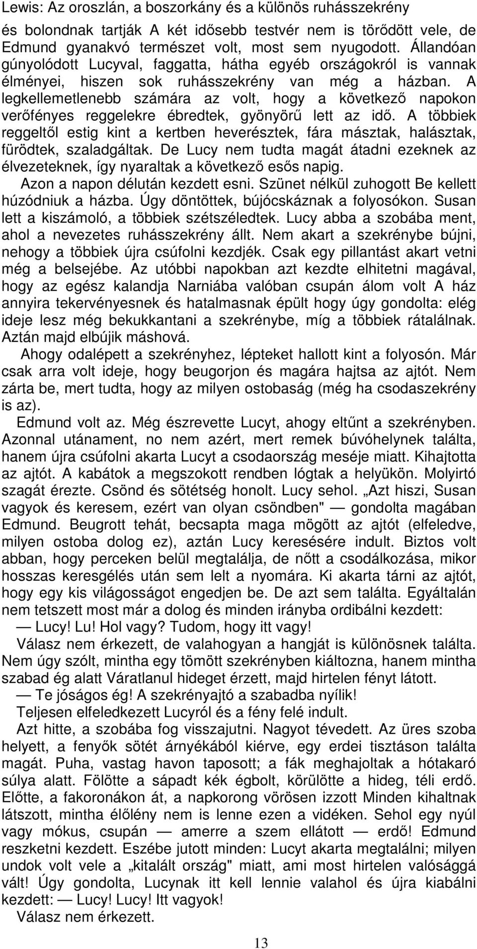 A legkellemetlenebb számára az volt, hogy a következő napokon verőfényes reggelekre ébredtek, gyönyörű lett az idő.