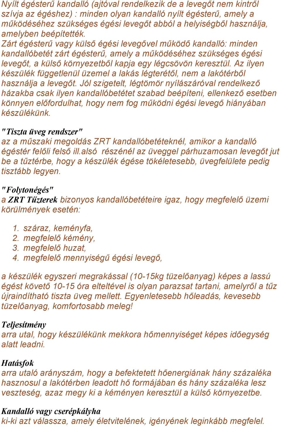 Zárt égésterű vagy külső égési levegővel működő kandalló: minden kandallóbetét zárt égésterű, amely a működéséhez szükséges égési levegőt, a külső környezetből kapja egy légcsövön keresztül.