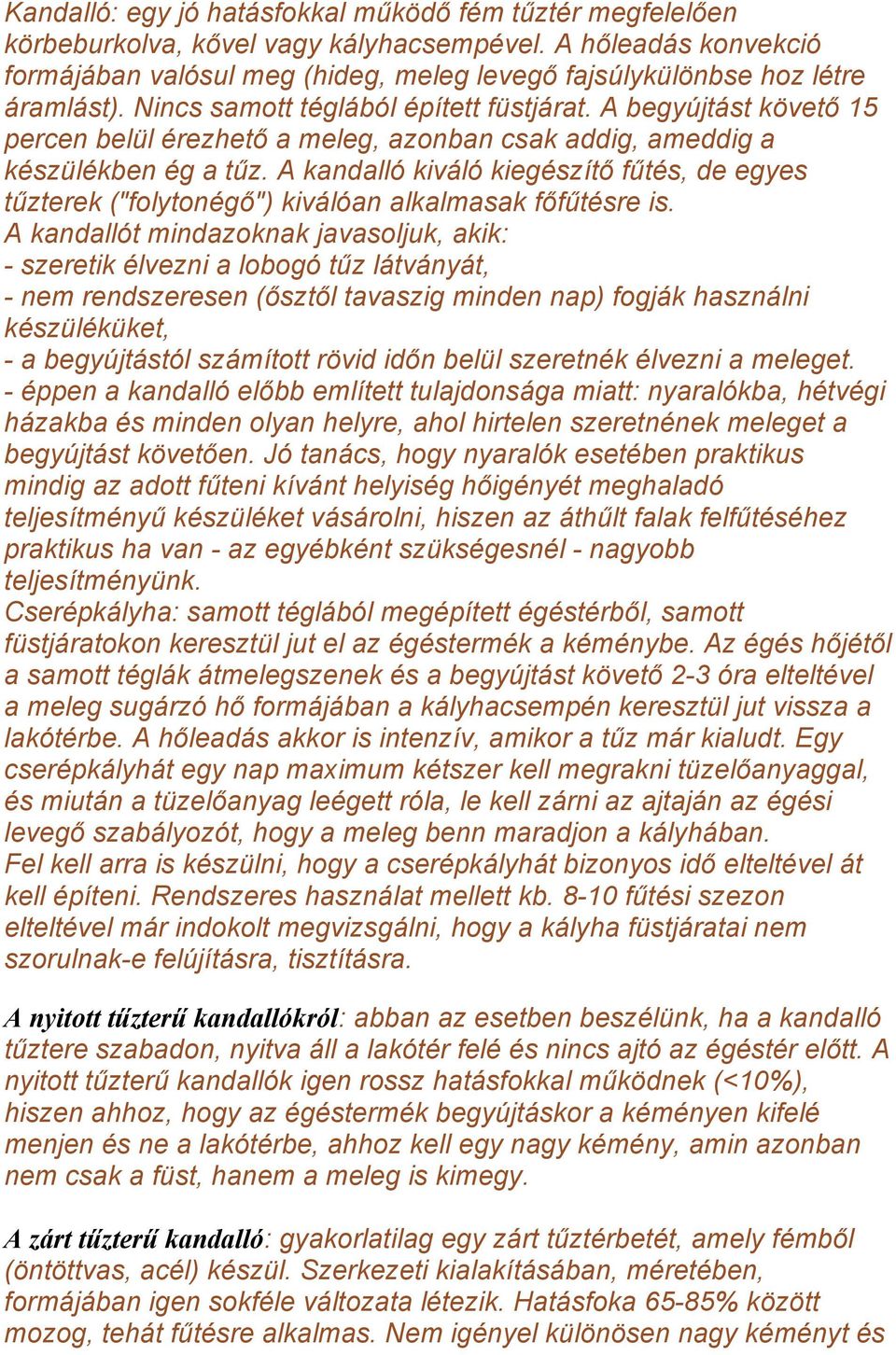 A begyújtást követő 15 percen belül érezhető a meleg, azonban csak addig, ameddig a készülékben ég a tűz.