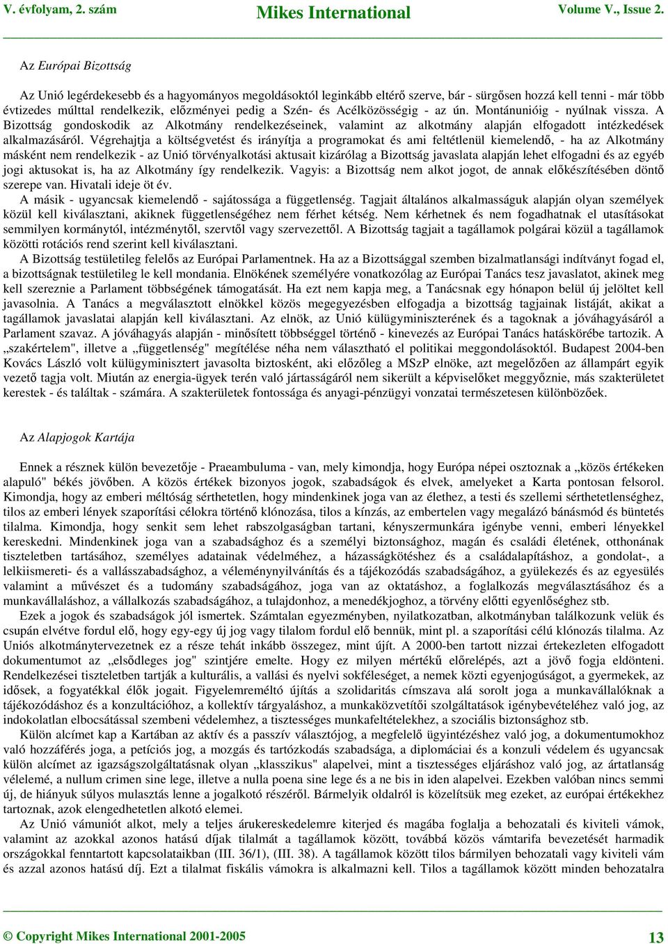 Végrehajtja a költségvetést és irányítja a programokat és ami feltétlenül kiemelend, - ha az Alkotmány másként nem rendelkezik - az Unió törvényalkotási aktusait kizárólag a Bizottság javaslata