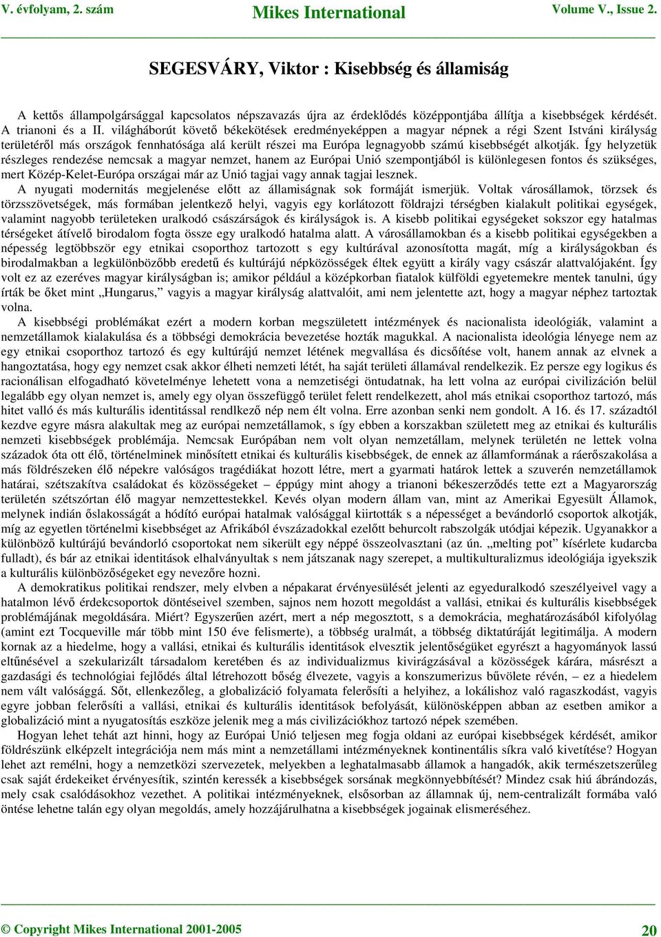 Így helyzetük részleges rendezése nemcsak a magyar nemzet, hanem az Európai Unió szempontjából is különlegesen fontos és szükséges, mert Közép-Kelet-Európa országai már az Unió tagjai vagy annak