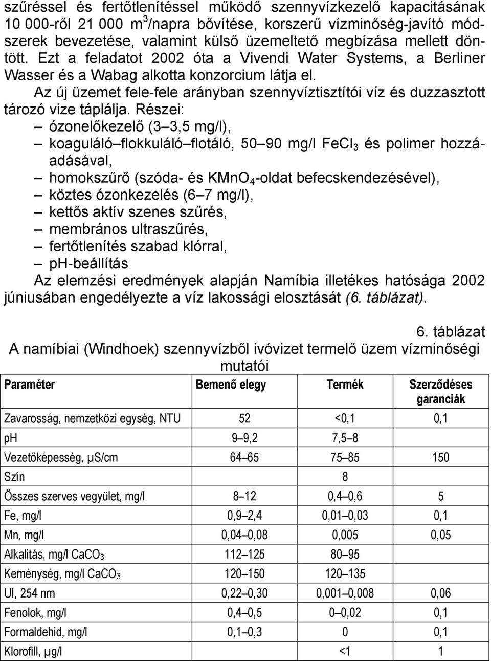 Az új üzemet fele-fele arányban szennyvíztisztítói víz és duzzasztott tározó vize táplálja.