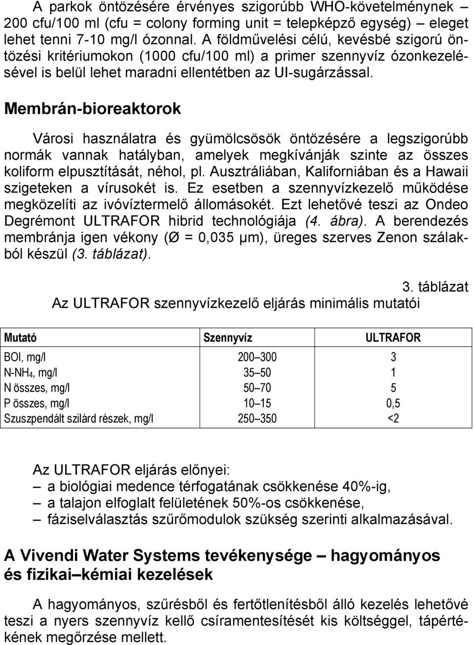 Membrán-bioreaktorok Városi használatra és gyümölcsösök öntözésére a legszigorúbb normák vannak hatályban, amelyek megkívánják szinte az összes koliform elpusztítását, néhol, pl.