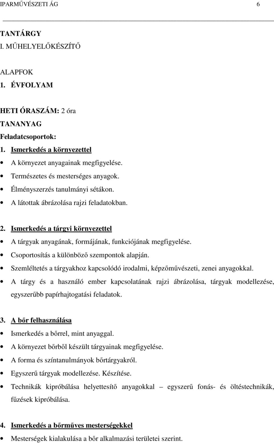 Ismerkedés a tárgyi környezettel A tárgyak anyagának, formájának, funkciójának megfigyelése. Csoportosítás a különböző szempontok alapján.