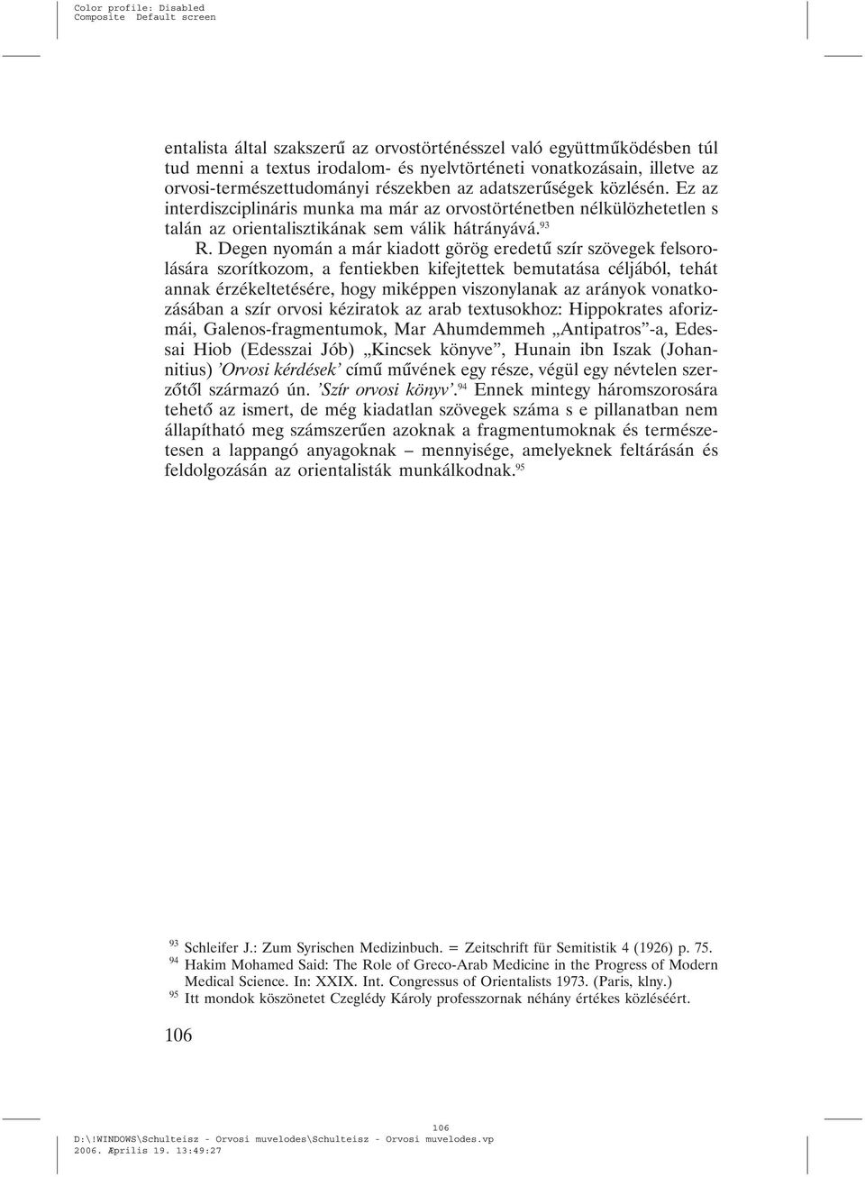 Degen nyomán a már kiadott görög eredetû szír szövegek felsorolására szorítkozom, a fentiekben kifejtettek bemutatása céljából, tehát annak érzékeltetésére, hogy miképpen viszonylanak az arányok