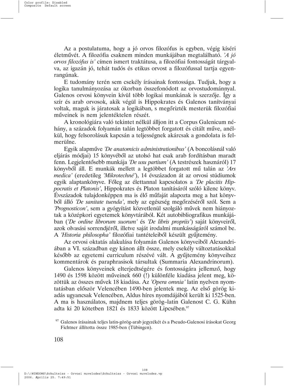 E tudomány terén sem csekély írásainak fontossága. Tudjuk, hogy a logika tanulmányozása az ókorban összefonódott az orvostudománnyal. Galenos orvosi könyvein kívül több logikai munkának is szerzõje.