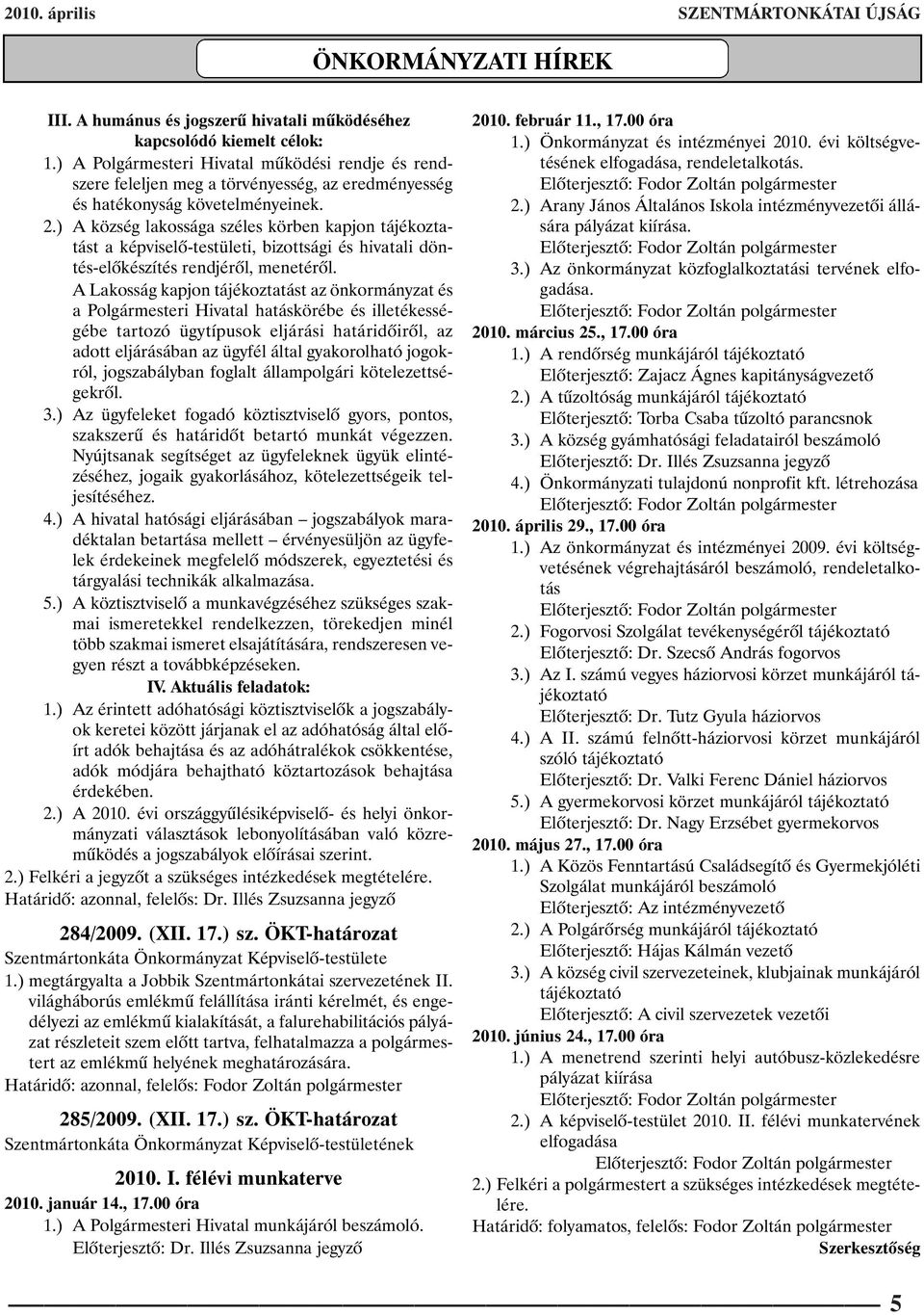 ) A község lakossága széles körben kapjon tájékoztatást a képviselõ-testületi, bizottsági és hivatali döntés-elõkészítés rendjérõl, menetérõl.