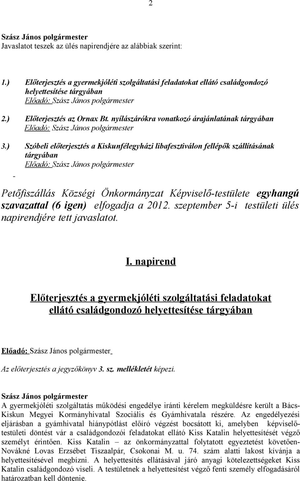 ) Szóbeli előterjesztés a Kiskunfélegyházi libafesztiválon fellépők szállításának tárgyában Előadó: Petőfiszállás Községi Önkormányzat Képviselő-testülete egyhangú szavazattal (6 igen) elfogadja a