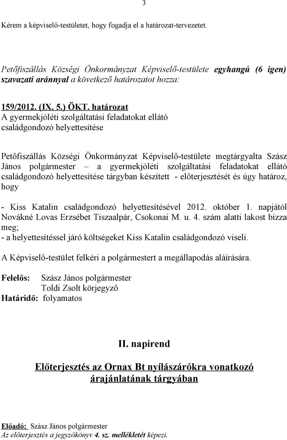 szolgáltatási feladatokat ellátó családgondozó helyettesítése tárgyban készített - előterjesztését és úgy határoz, hogy - Kiss Katalin családgondozó helyettesítésével 2012. október 1.