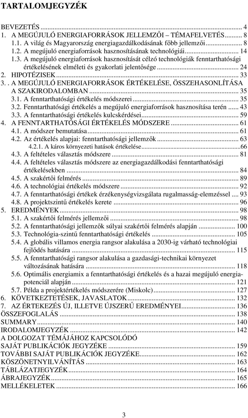 HIPOTÉZISEK... 33 3.. A MEGÚJULÓ ENERGIAFORRÁSOK ÉRTÉKELÉSE, ÖSSZEHASONLÍTÁSA A SZAKIRODALOMBAN... 35 3.1. A fenntarthatósági értékelés módszerei... 35 3.2.