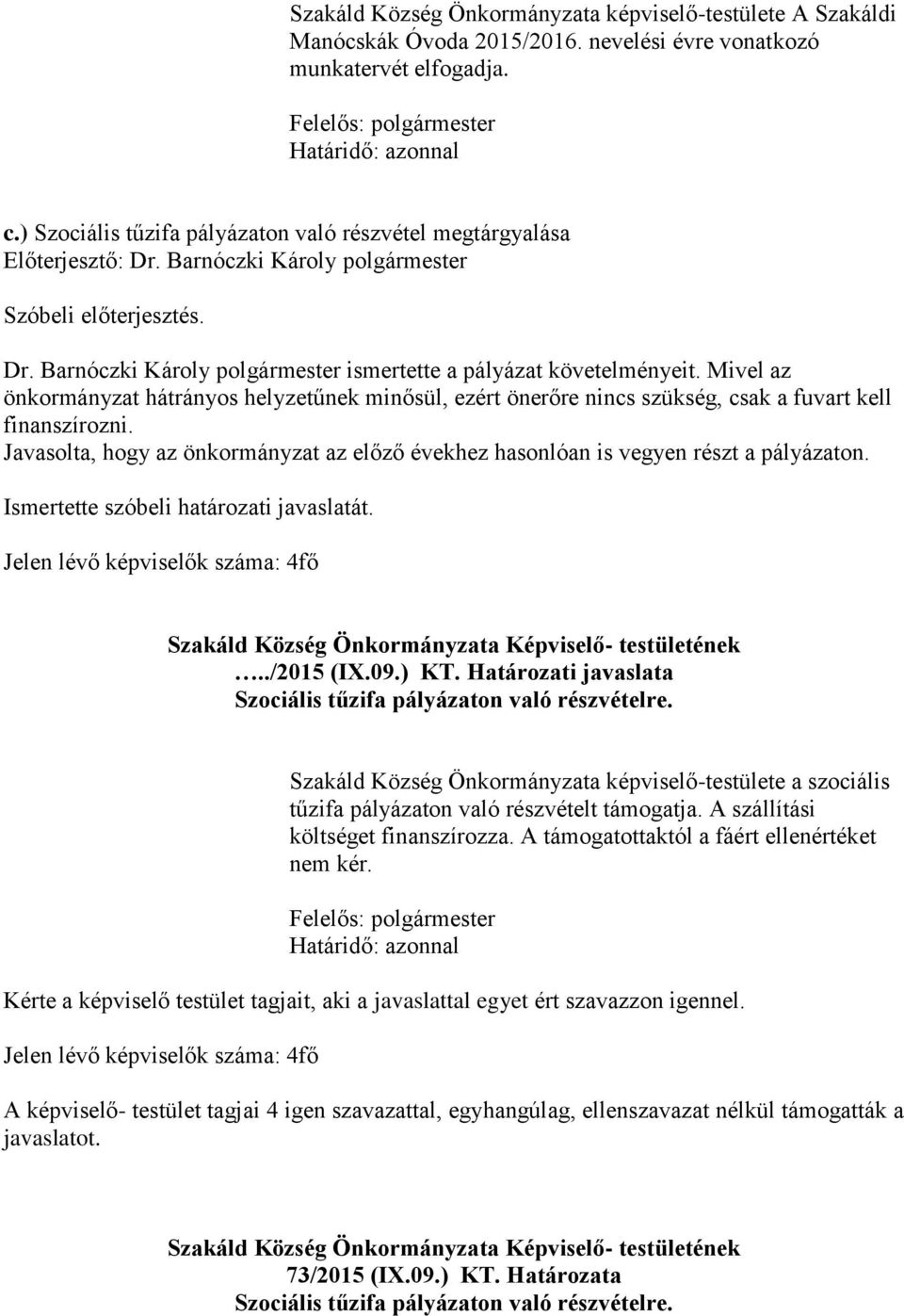 Mivel az önkormányzat hátrányos helyzetűnek minősül, ezért önerőre nincs szükség, csak a fuvart kell finanszírozni.