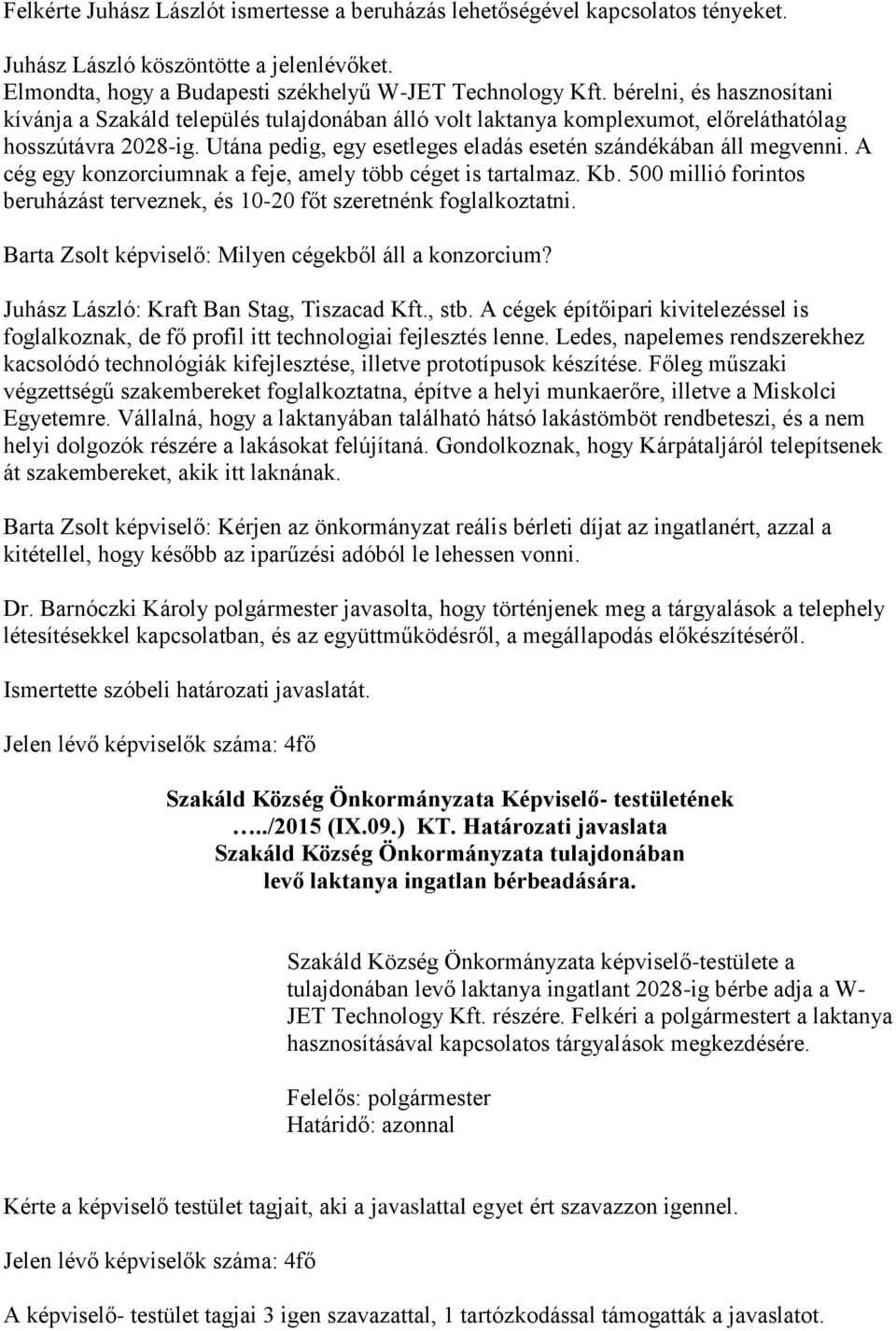 Utána pedig, egy esetleges eladás esetén szándékában áll megvenni. A cég egy konzorciumnak a feje, amely több céget is tartalmaz. Kb.