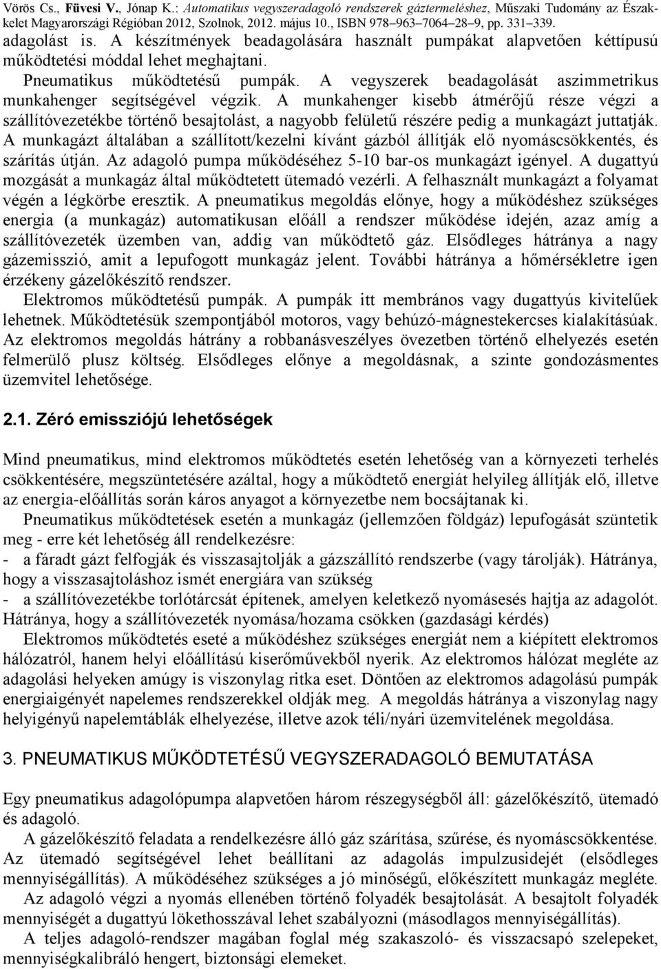 A munkahenger kisebb átmérőjű része végzi a szállítóvezetékbe történő besajtolást, a nagyobb felületű részére pedig a munkagázt juttatják.