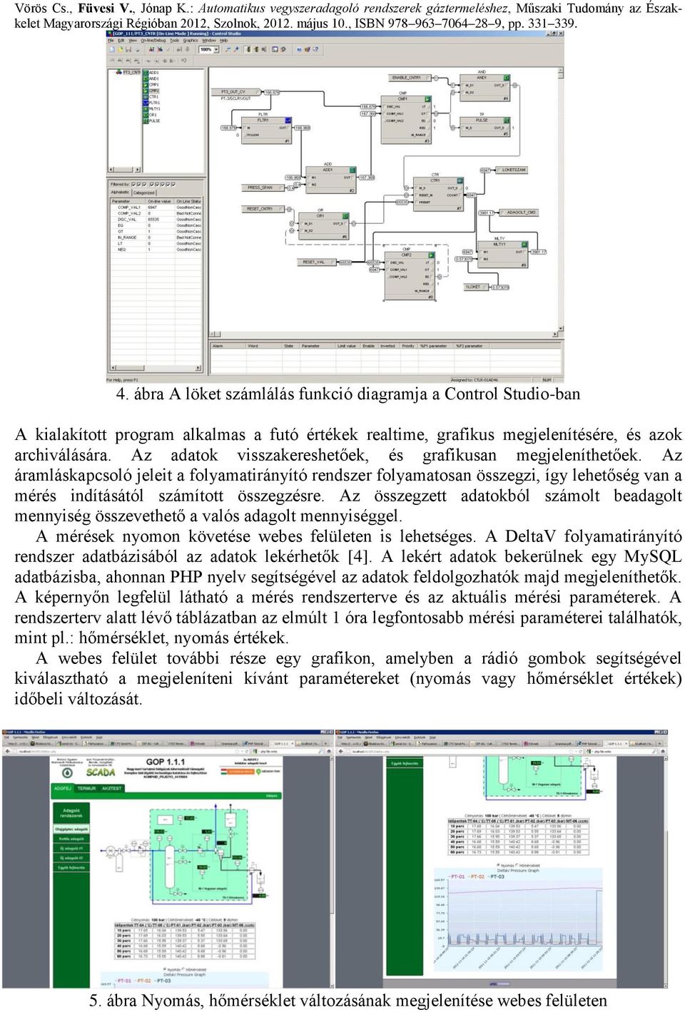 Az összegzett adatokból számolt beadagolt mennyiség összevethető a valós adagolt mennyiséggel. A mérések nyomon követése webes felületen is lehetséges.