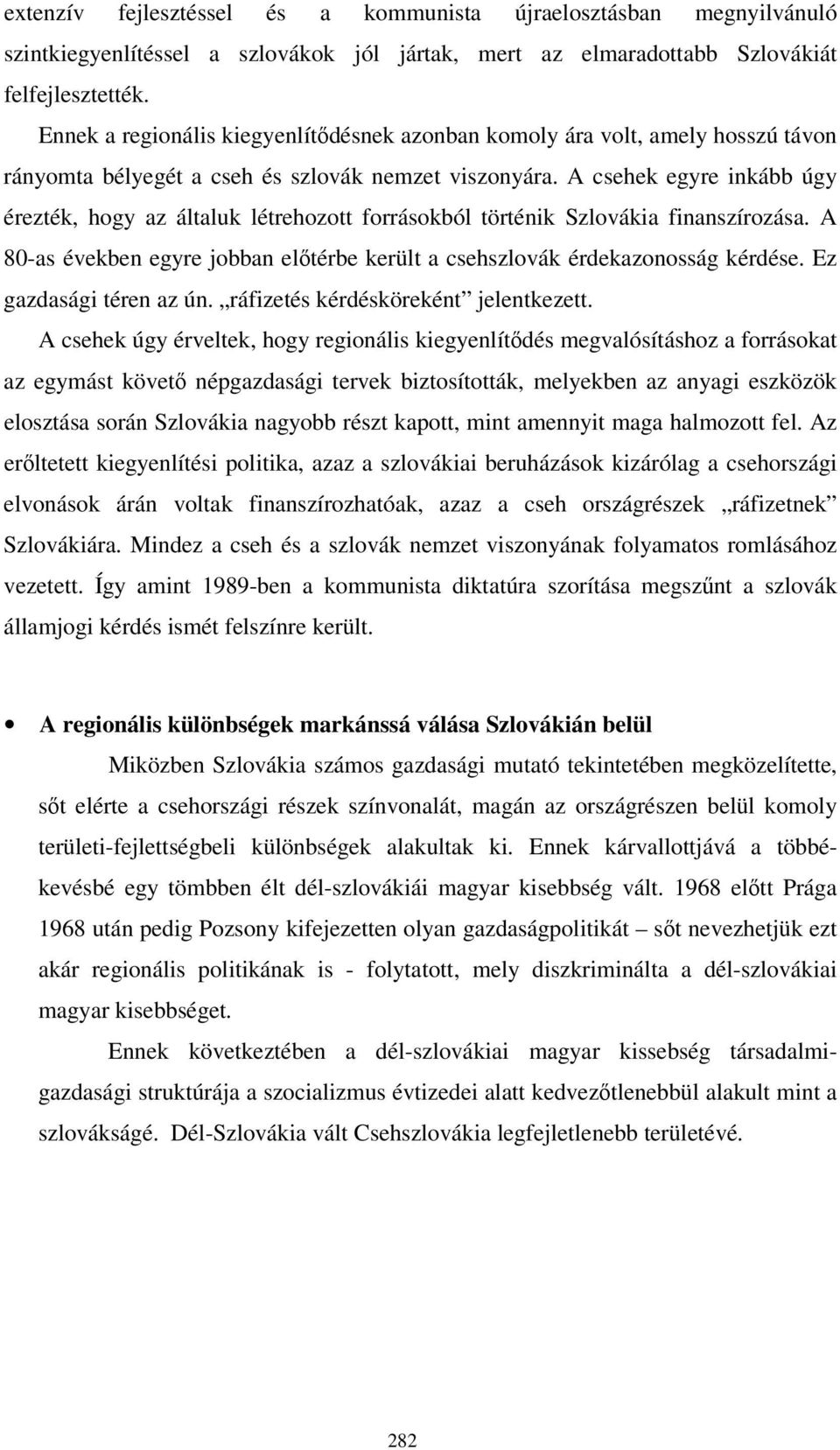 A csehek egyre inkább úgy érezték, hogy az általuk létrehozott forrásokból történik Szlovákia finanszírozása. A 80-as években egyre jobban előtérbe került a csehszlovák érdekazonosság kérdése.