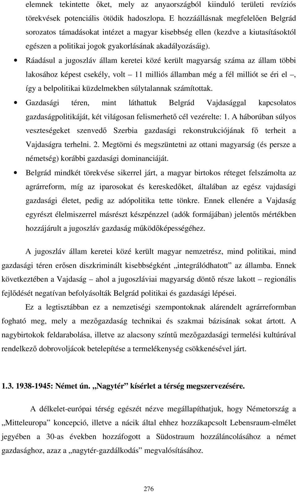 Ráadásul a jugoszláv állam keretei közé került magyarság száma az állam többi lakosához képest csekély, volt 11 milliós államban még a fél milliót se éri el, így a belpolitikai küzdelmekben