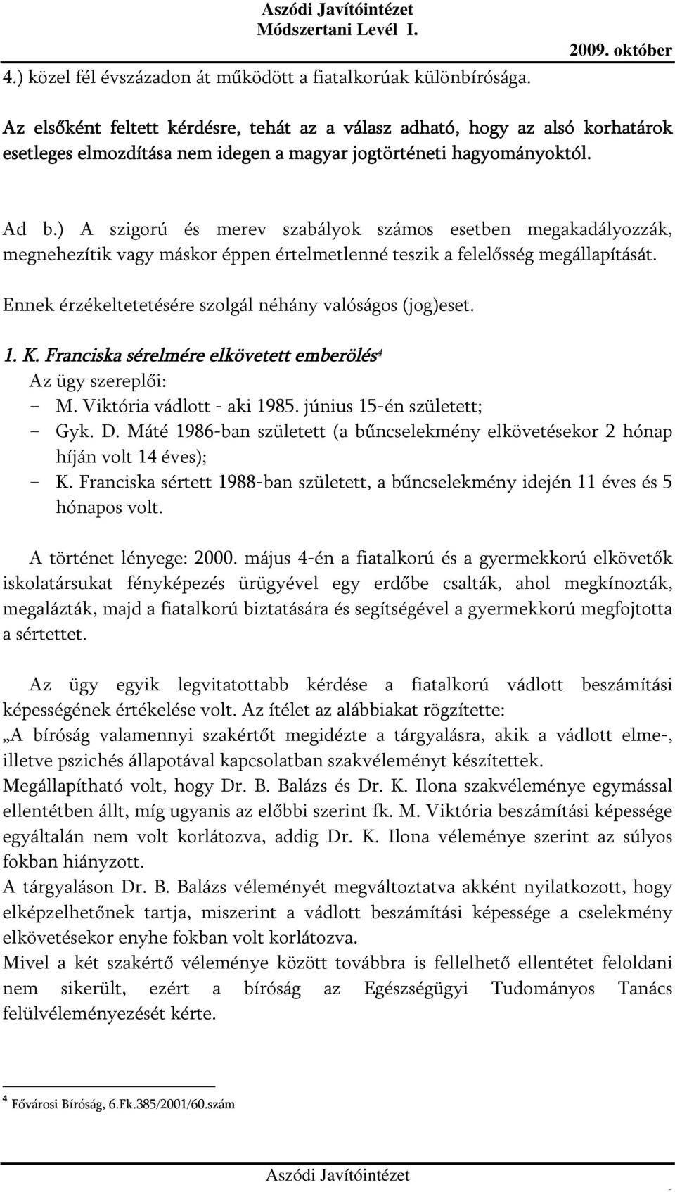 ) A szigorú és merev szabályok számos esetben megakadályozzák, megnehezítik vagy máskor éppen értelmetlenné teszik a felelősség megállapítását.
