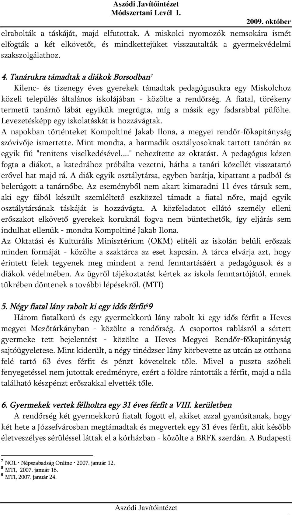 A fiatal, törékeny termetű tanárnő lábát egyikük megrúgta, míg a másik egy fadarabbal püfölte. Levezetésképp egy iskolatáskát is hozzávágtak.