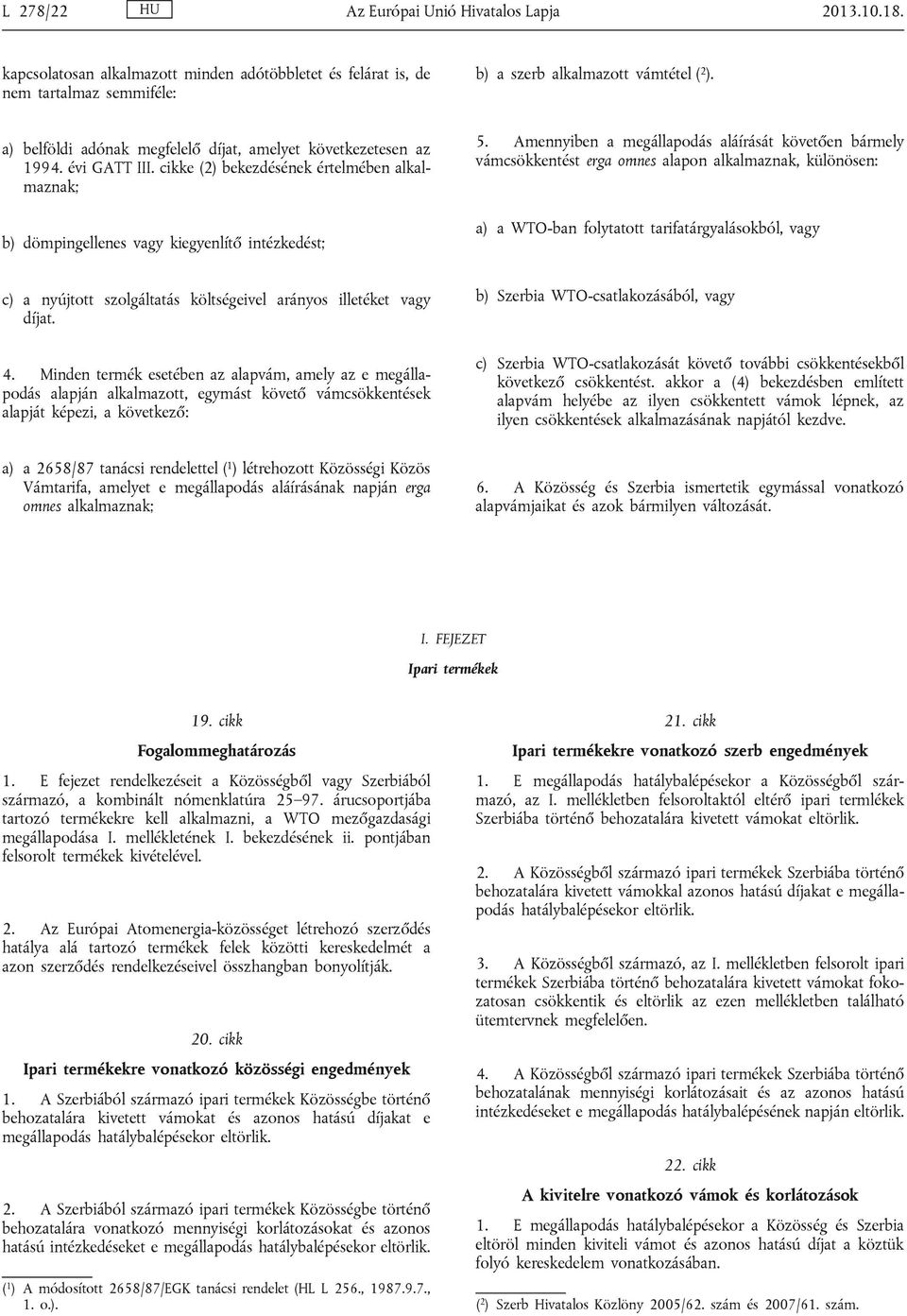 Amennyiben a megállapodás aláírását követően bármely vámcsökkentést erga omnes alapon alkalmaznak, különösen: a) a WTO-ban folytatott tarifatárgyalásokból, vagy c) a nyújtott szolgáltatás