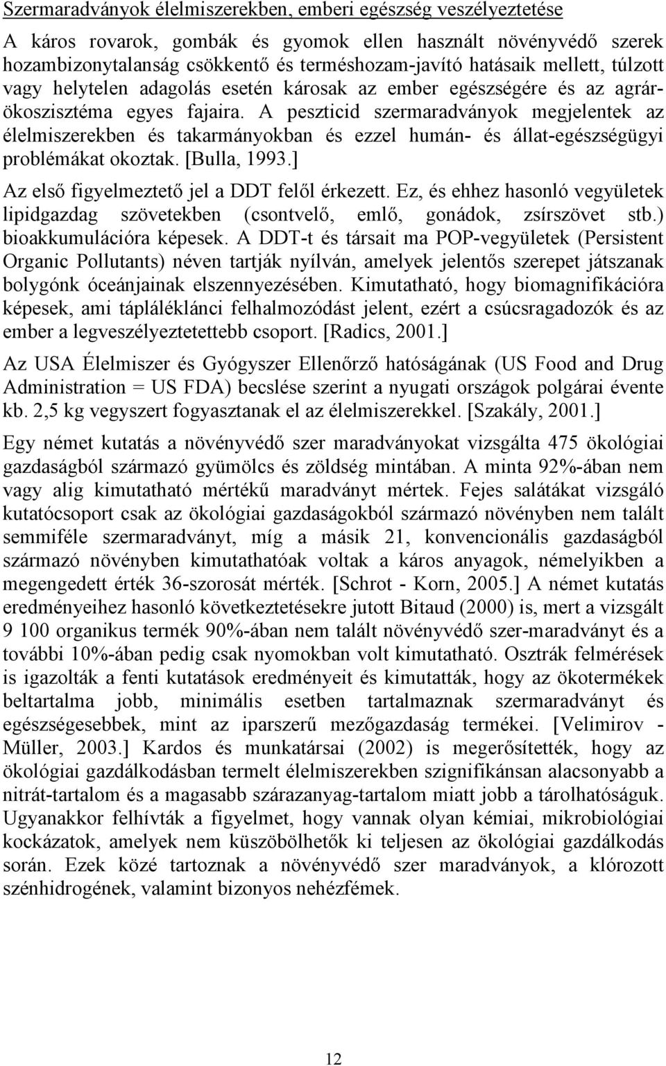 A peszticid szermaradványok megjelentek az élelmiszerekben és takarmányokban és ezzel humán- és állat-egészségügyi problémákat okoztak. [Bulla, 1993.] Az elsı figyelmeztetı jel a DDT felıl érkezett.