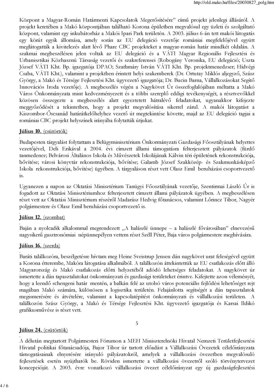 július 6-án tett makói látogatás egy körút egyik állomása, amely során az EU delegáció vezetője romániai megfelelőjével együtt meglátogatták a kivitelezés alatt lévő Phare CBC projekteket a