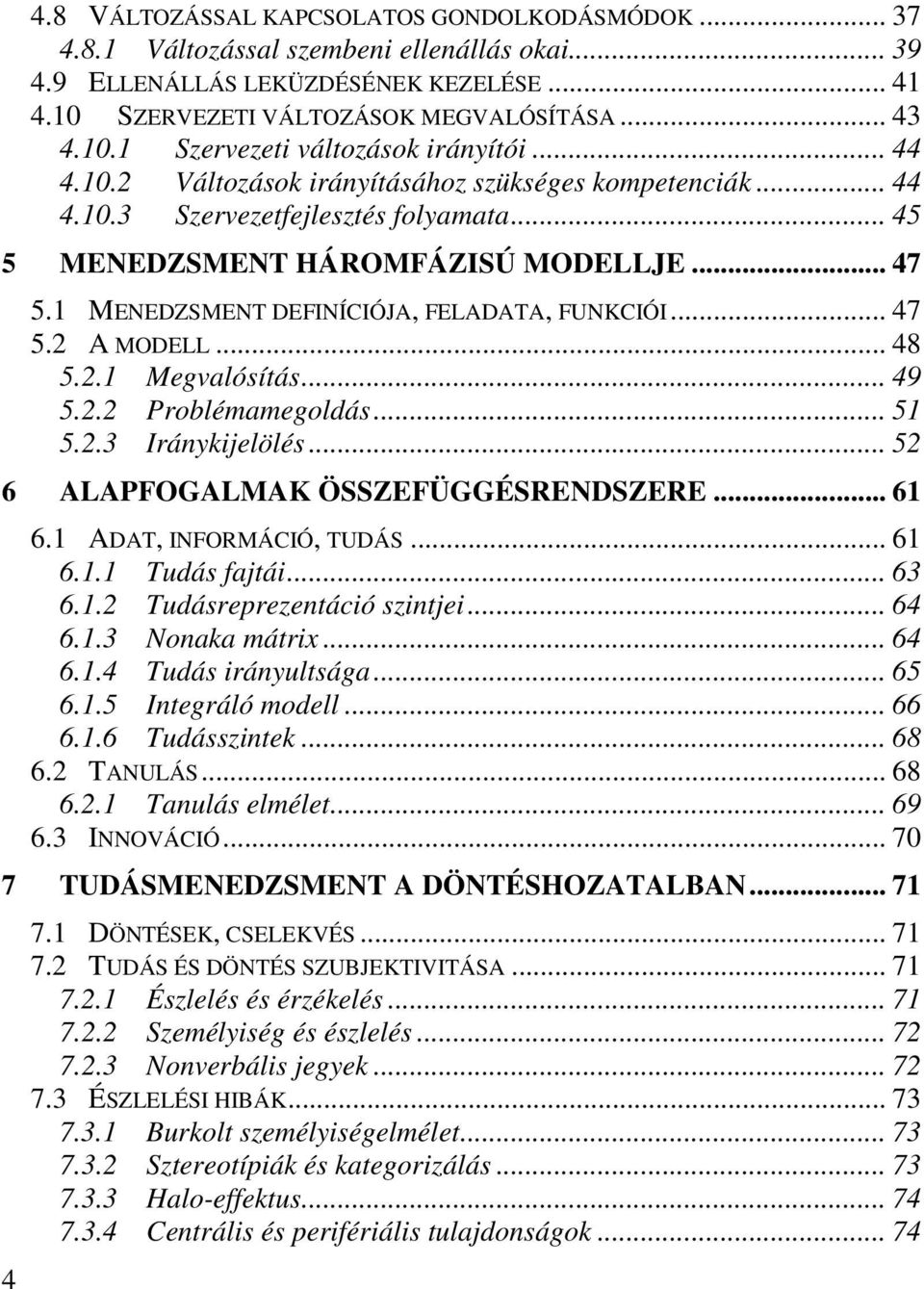 .. 47 5.2 A MODELL... 48 5.2.1 Megvalósítás... 49 5.2.2 Problémamegoldás... 51 5.2.3 Iránykijelölés... 52 6 ALAPFOGALMAK ÖSSZEFÜGGÉSRENDSZERE... 61 6.1 ADAT, INFORMÁCIÓ, TUDÁS... 61 6.1.1 Tudás fajtái.