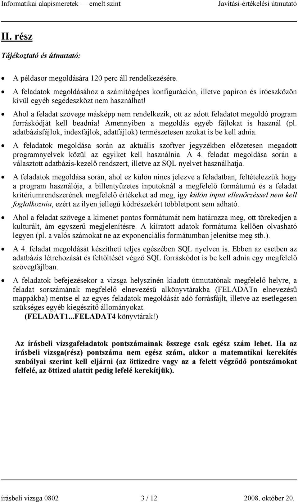 Ahol a feladat szövege másképp nem rendelkezik, ott az adott feladatot megoldó program forráskódját kell beadnia! Amennyiben a megoldás egyéb fájlokat is használ (pl.