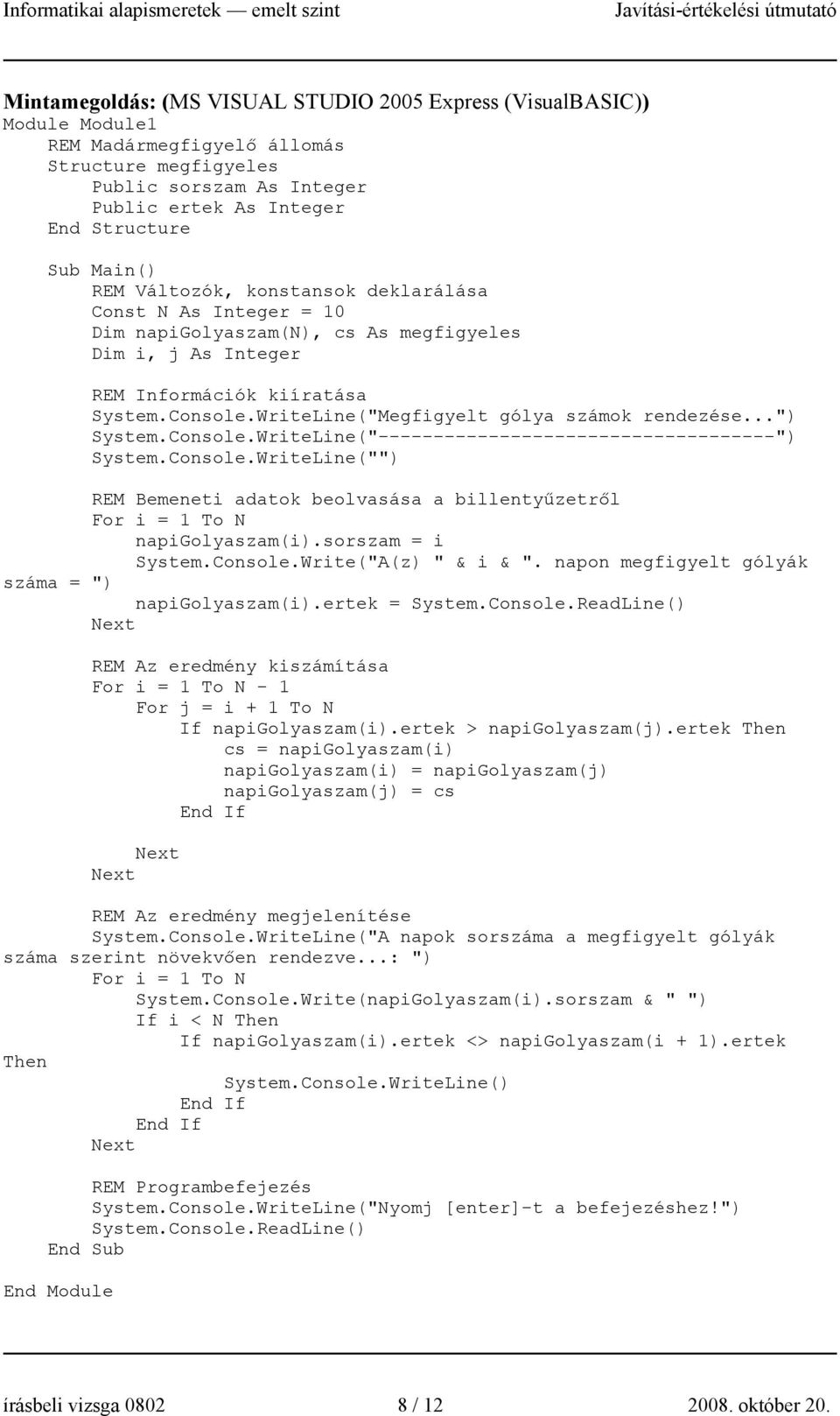 WriteLine("Megfigyelt gólya számok rendezése...") System.Console.WriteLine("------------------------------------") System.Console.WriteLine("") REM Bemeneti adatok beolvasása a billentyűzetről For i = 1 To N napigolyaszam(i).