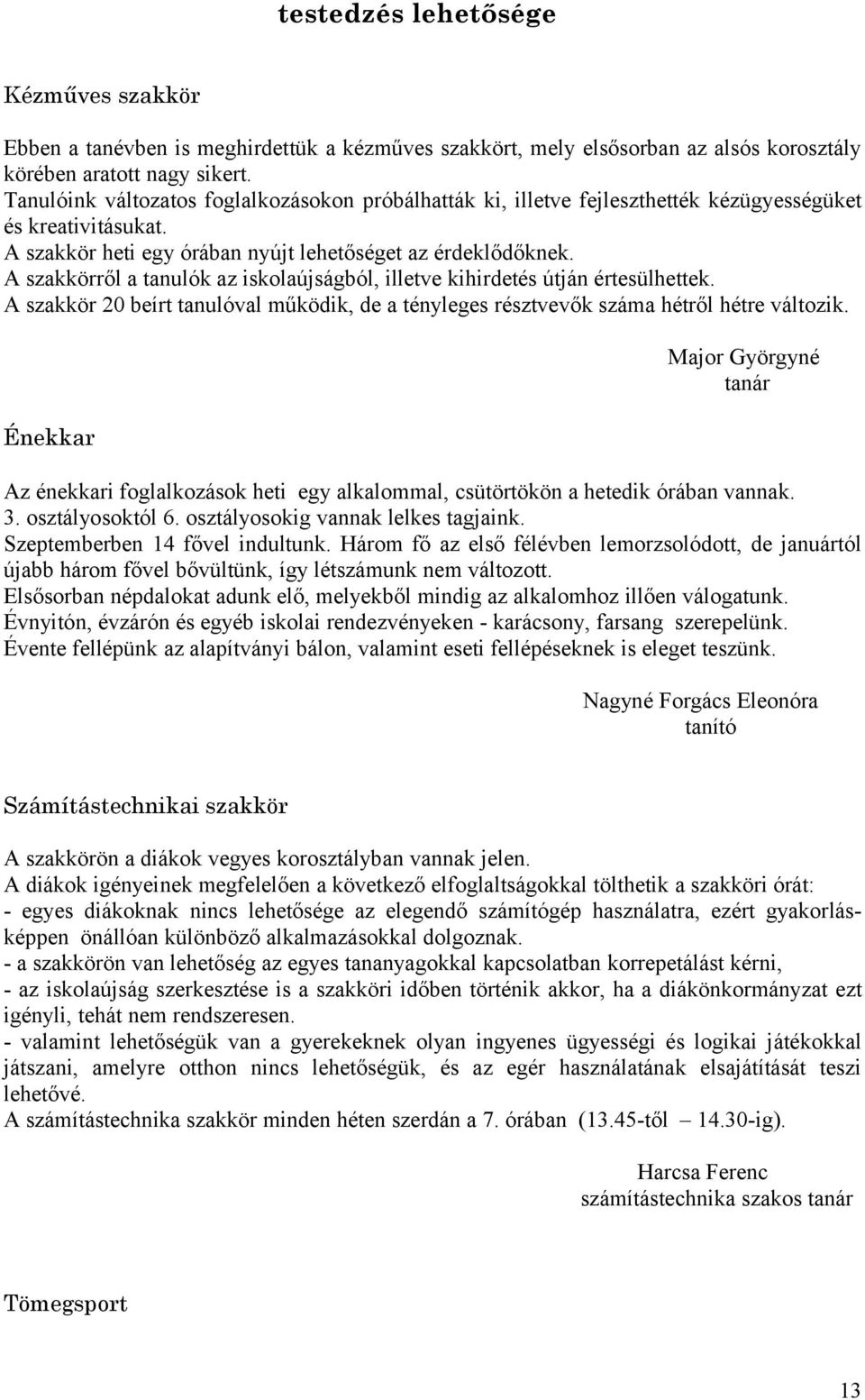 A szakkörről a tanulók az iskolaújságból, illetve kihirdetés útján értesülhettek. A szakkör 20 beírt tanulóval működik, de a tényleges résztvevők száma hétről hétre változik.