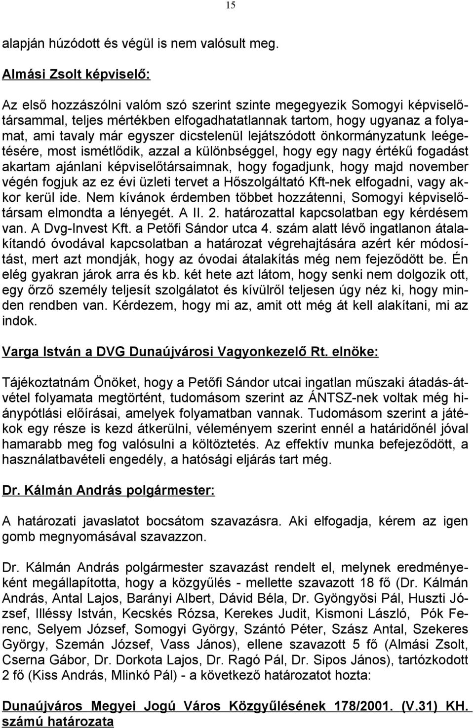 dicstelenül lejátszódott önkormányzatunk leégetésére, most ismétlődik, azzal a különbséggel, hogy egy nagy értékű fogadást akartam ajánlani képviselőtársaimnak, hogy fogadjunk, hogy majd november