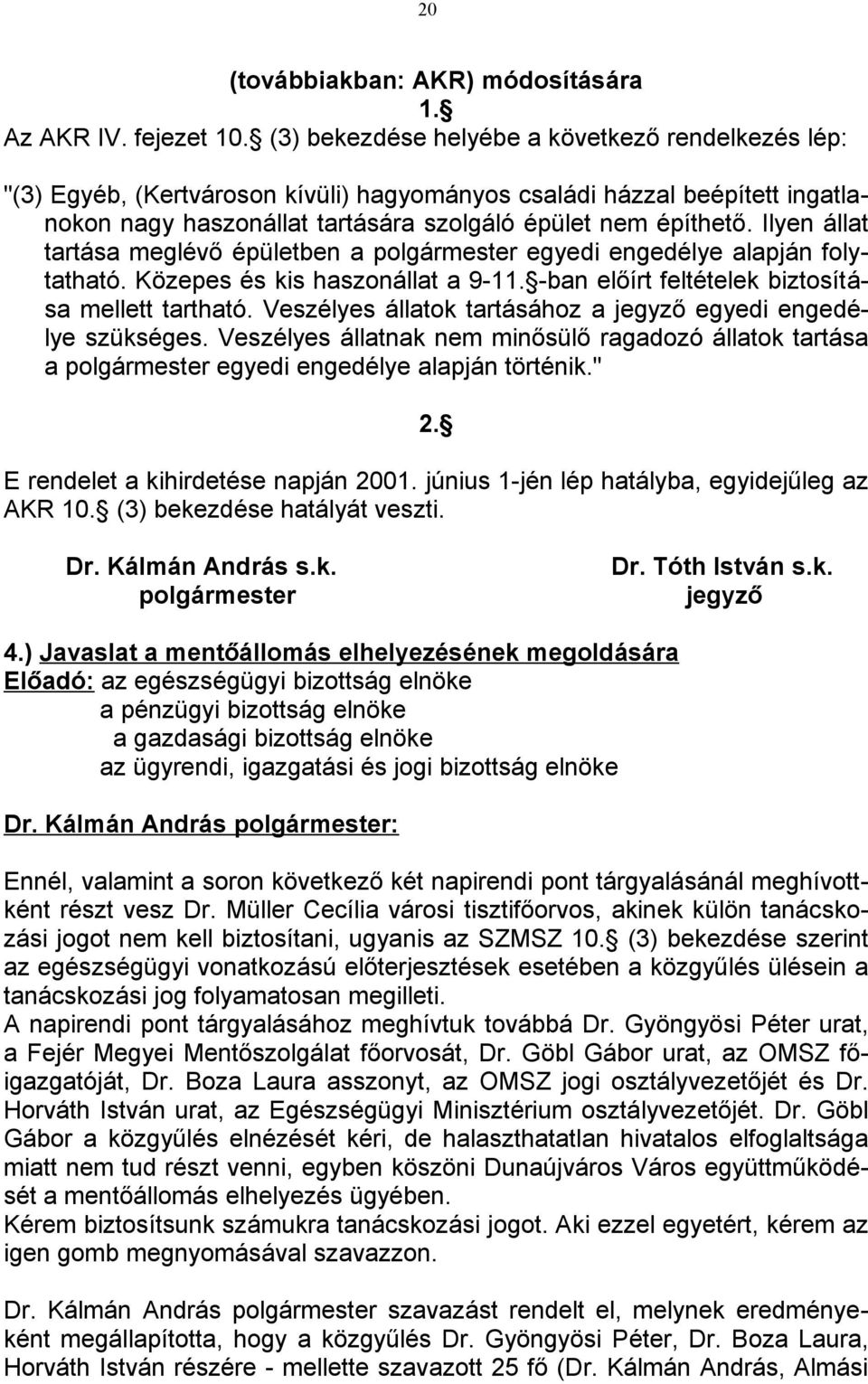 Ilyen állat tartása meglévő épületben a polgármester egyedi engedélye alapján folytatható. Közepes és kis haszonállat a 9-11. -ban előírt feltételek biztosítása mellett tartható.