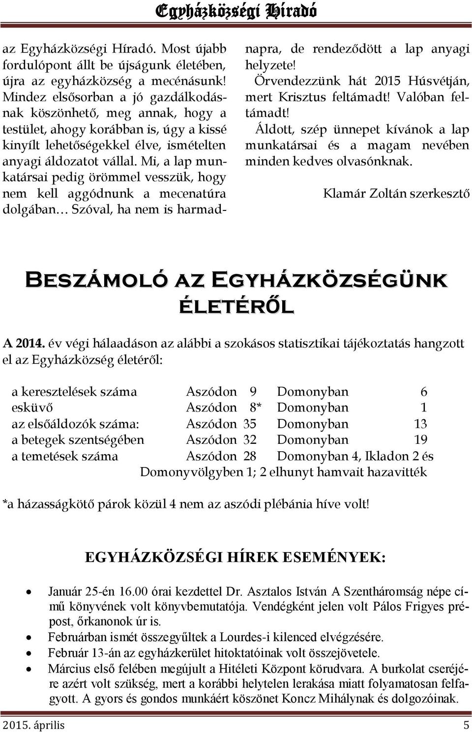 Mi, a lap munkatársai pedig örömmel vesszük, hogy nem kell aggódnunk a mecenatúra dolgában Szóval, ha nem is harmadnapra, de rendeződött a lap anyagi helyzete!