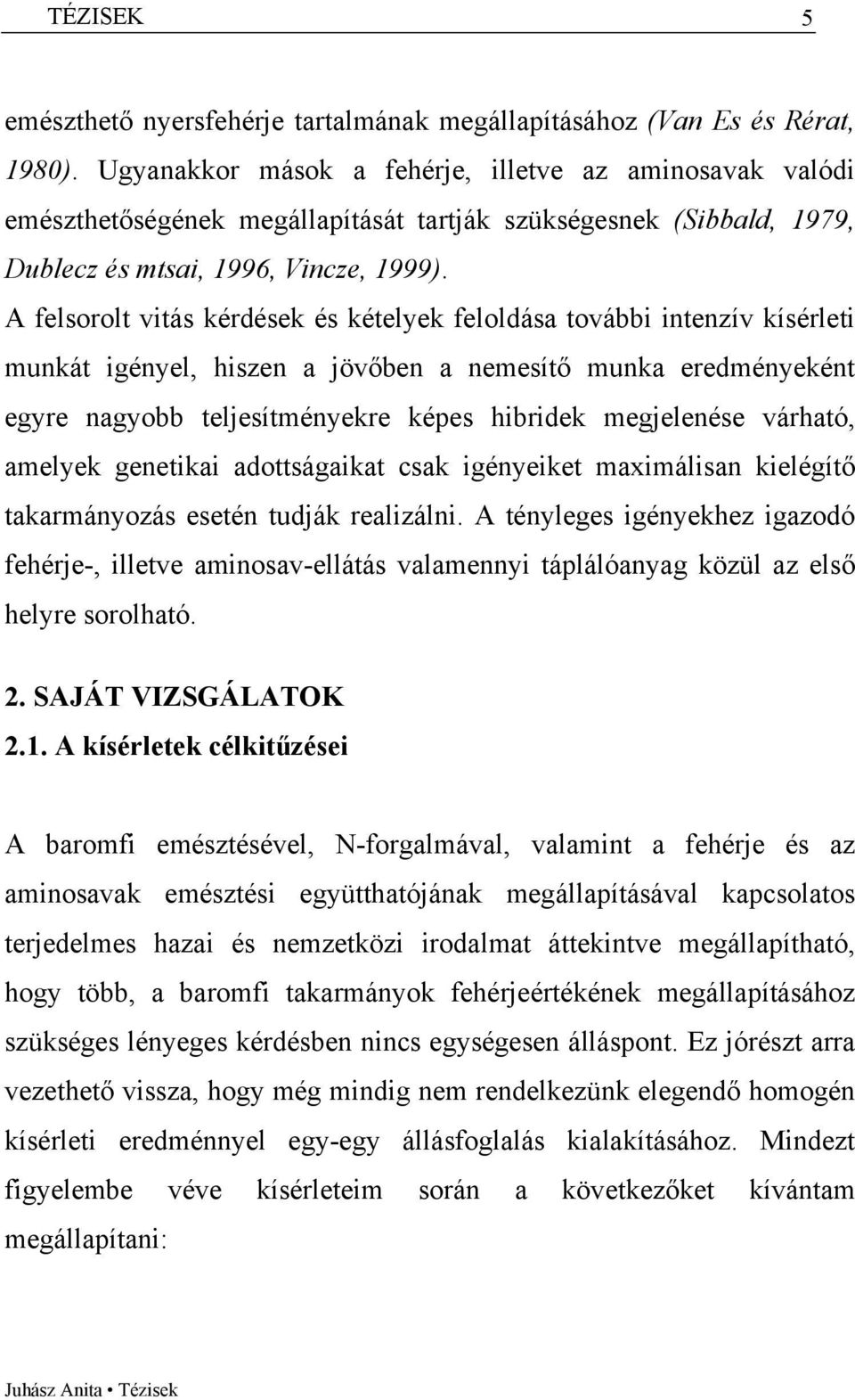 A felsorolt vitás kérdések és kételyek feloldása további intenzív kísérleti munkát igényel, hiszen a jövőben a nemesítő munka eredményeként egyre nagyobb teljesítményekre képes hibridek megjelenése