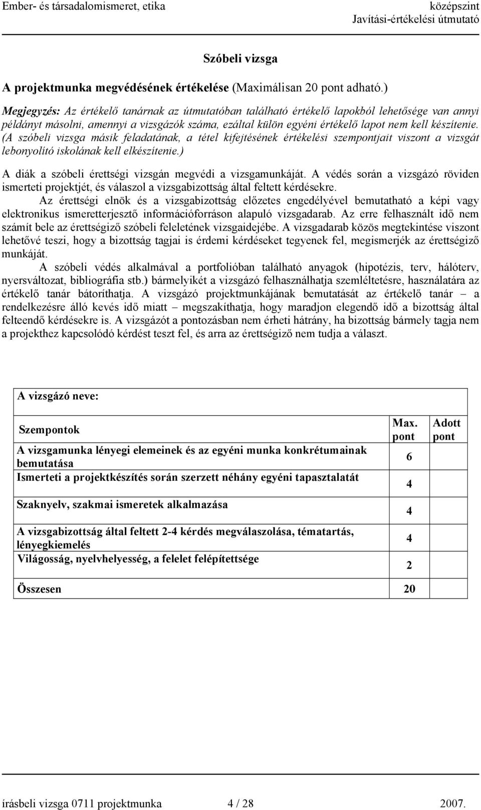 (A szóbeli vizsga másik feladatának, a tétel kifejtésének értékelési szemjait viszont a vizsgát lebonyolító iskolának kell elkészítenie.) A diák a szóbeli érettségi vizsgán megvédi a vizsgamunkáját.