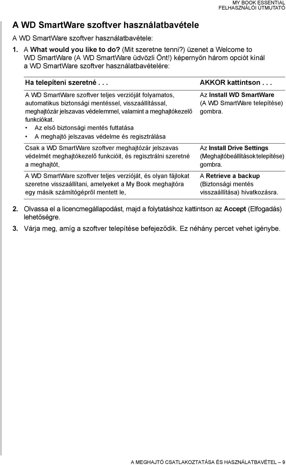 .. A WD SmartWare szoftver teljes verzióját folyamatos, automatikus biztonsági mentéssel, visszaállítással, meghajtózár jelszavas védelemmel, valamint a meghajtókezelő funkciókat.