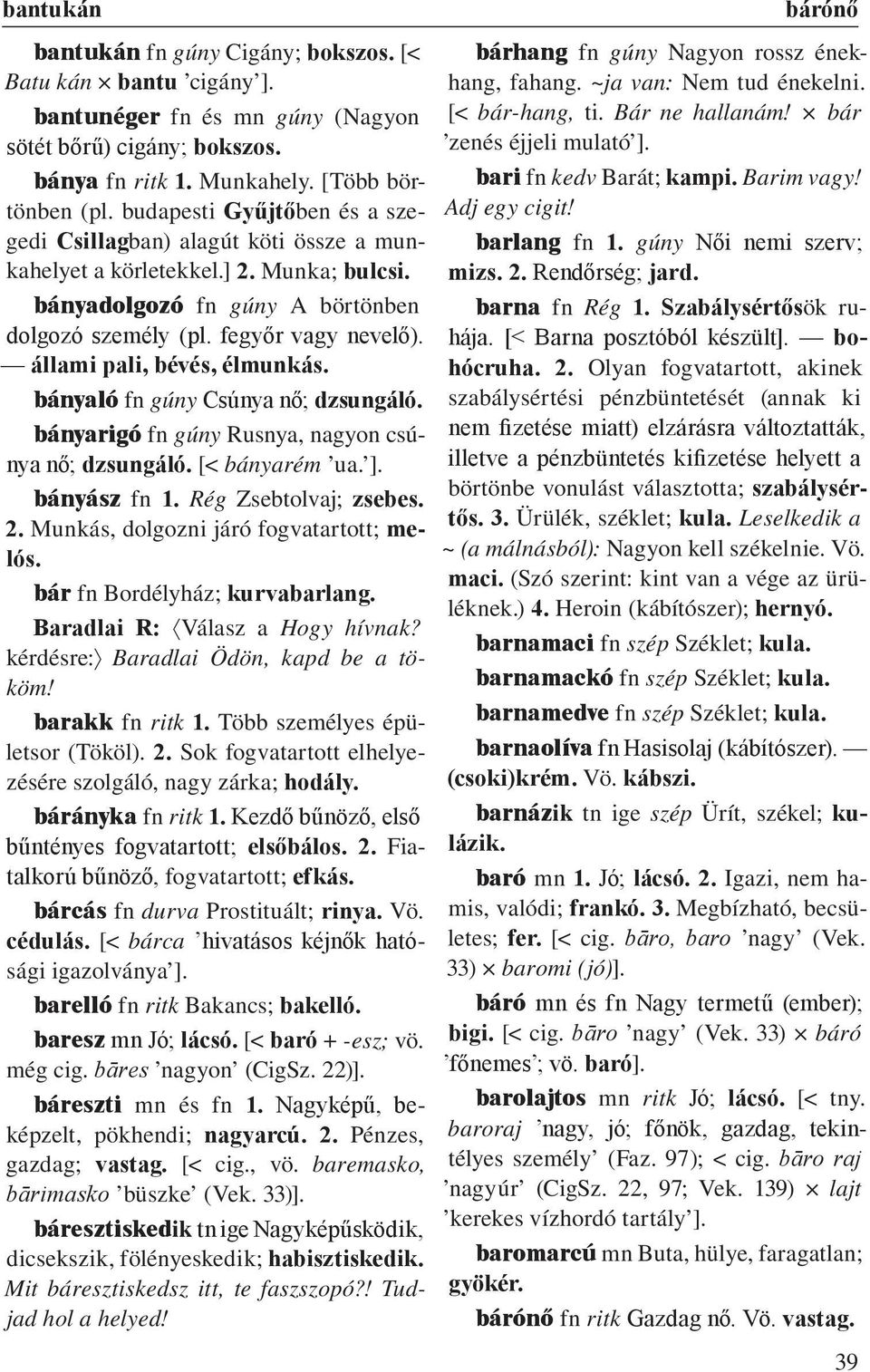 állami pali, bévés, élmunkás. bányaló fn gúny Csúnya nő; d z sun gá ló. bányarigó fn gúny Rusnya, nagyon csúnya nő; dzsungáló. [< bányarém ua. ]. bányász fn 1. Rég Zsebtolvaj; zsebes. 2.
